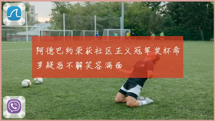 阿德巴约荣获社区正义冠军奖杯希罗疑惑不解笑容满面